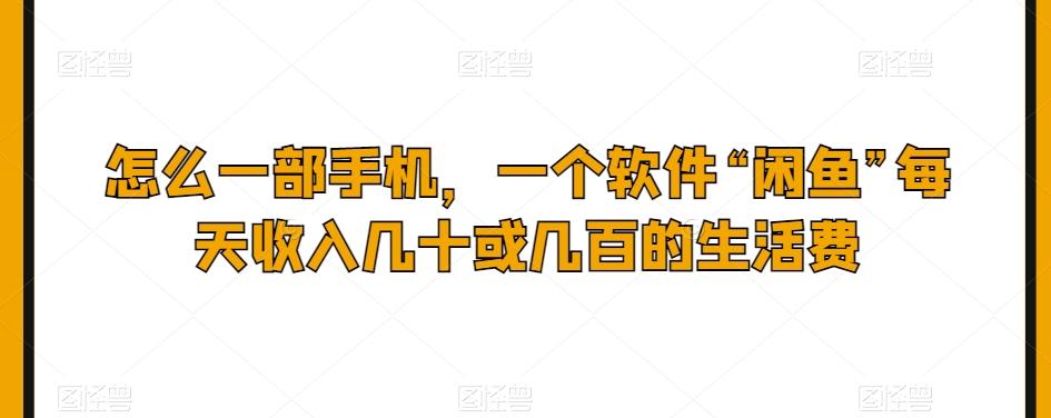 怎么一部手机，一个软件“闲鱼”每天收入几十或几百的生活费-秋鱼网创