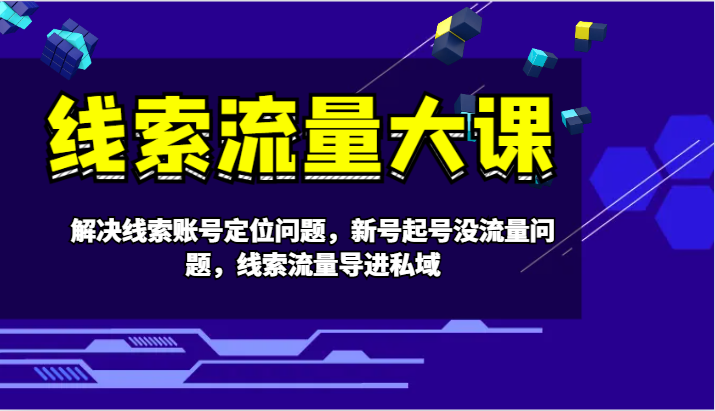 线索流量大课-解决线索账号定位问题，新号起号没流量问题，线索流量导进私域-秋鱼网创