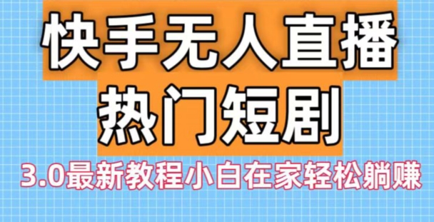 快手无人直播热门短剧3.0最新教程小白在家轻松躺赚-秋鱼网创
