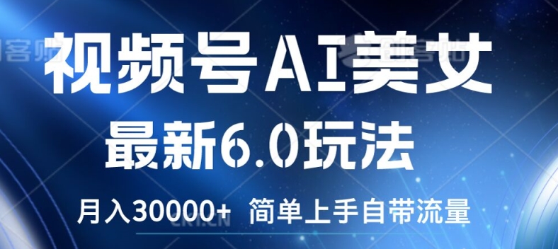 视频号AI美女最新6.0玩法，简单上手自带流量，月入3w【揭秘】-秋鱼网创