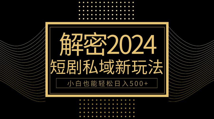 (9951期)10分钟教会你2024玩转短剧私域变现，小白也能轻松日入500+-秋鱼网创