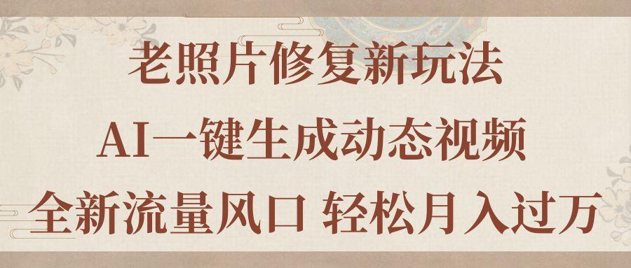 老照片修复新玩法，老照片AI一键生成动态视频 全新流量风口 轻松月入过万-秋鱼网创