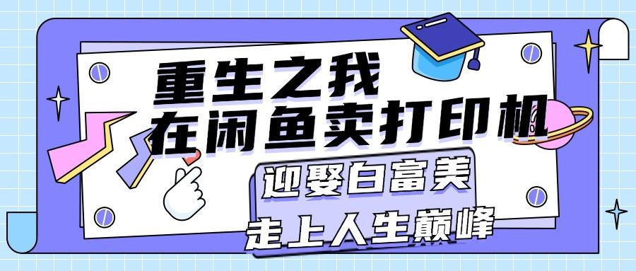 重生之我在闲鱼卖打印机，月入过万，迎娶白富美，走上人生巅峰-秋鱼网创