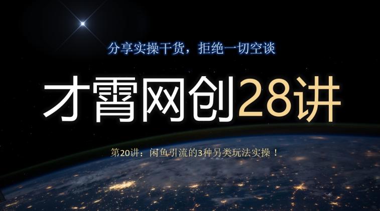 才霄网创28讲第20讲：闲鱼引流的3种另类玩法实操！-秋鱼网创