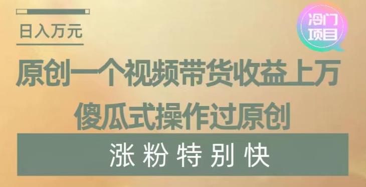 原创一个视频带货收益上万，傻瓜式操作过原创，几分钟做一个视频涨粉特别快【揭秘】-秋鱼网创