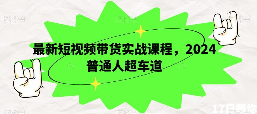 最新短视频带货实战课程，2024普通人超车道-秋鱼网创