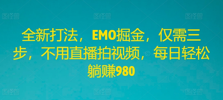 全新打法，EMO掘金，仅需三步，不用直播拍视频，每日轻松躺赚980【揭秘】-秋鱼网创