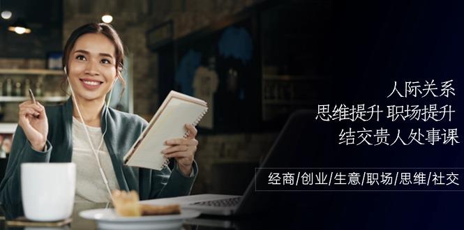 人际关系思维提升职场提升，结交贵人处事课：经商/创业/生意/职场/思维-秋鱼网创