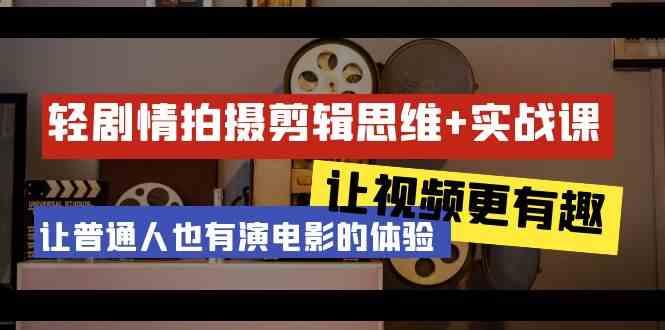 轻剧情+拍摄剪辑思维实战课 让视频更有趣 让普通人也有演电影的体验(23节课)-秋鱼网创