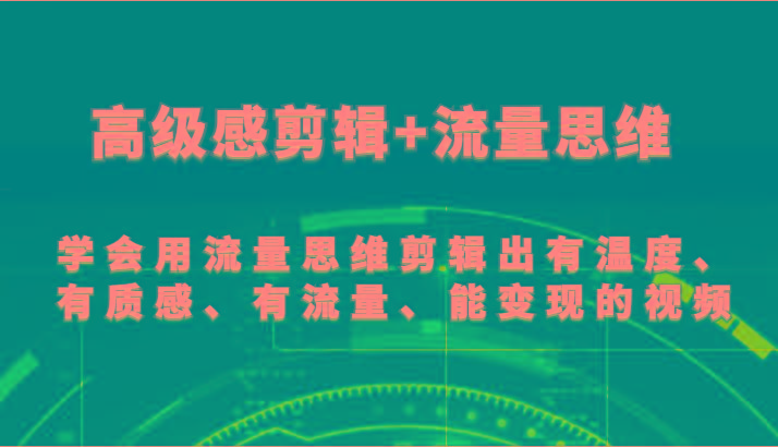 高级感剪辑+流量思维 学会用流量思维剪辑出有温度、有质感、有流量、能变现的视频-秋鱼网创