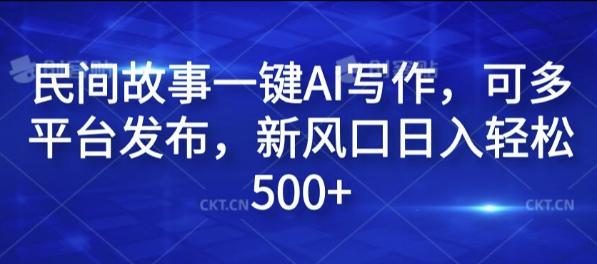 民间故事一键AI写作，可多平台发布，新风口日入轻松500+【揭秘】-秋鱼网创