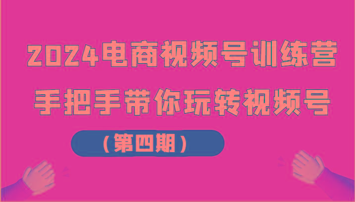 2024电商视频号训练营(第四期)手把手带你玩转视频号-秋鱼网创