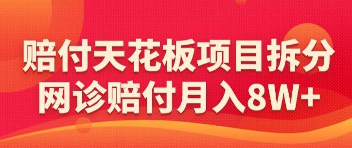 赔付天花板项目拆分，网诊赔付月入8W+-【仅揭秘】-秋鱼网创