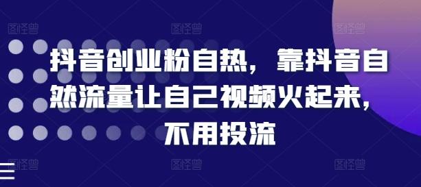 抖音创业粉自热，靠抖音自然流量让自己视频火起来，不用投流-秋鱼网创