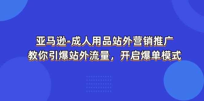 亚马逊-成人用品 站外营销推广  教你引爆站外流量，开启爆单模式-秋鱼网创