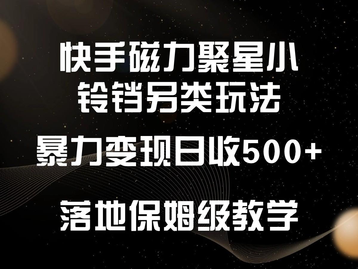 快手磁力聚星小铃铛另类玩法，暴力变现日入500+，小白轻松上手，落地保姆级教学-秋鱼网创