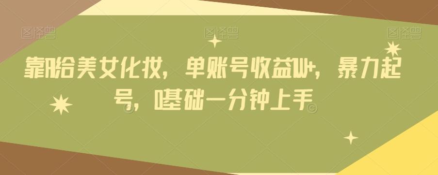 靠AI给美女化妆，单账号收益1W+，暴力起号，0基础一分钟上手-秋鱼网创