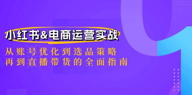 小红书&电商运营实战：从账号优化到选品策略，再到直播带货的全面指南-秋鱼网创
