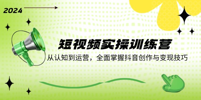 短视频实操训练营：从认知到运营，全面掌握抖音创作与变现技巧-秋鱼网创