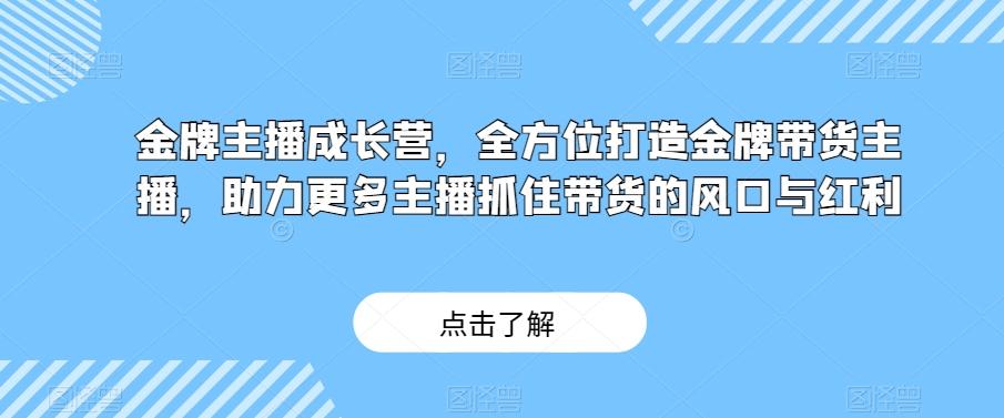 金牌主播成长营，全方位打造金牌带货主播，助力更多主播抓住带货的风口与红利-秋鱼网创