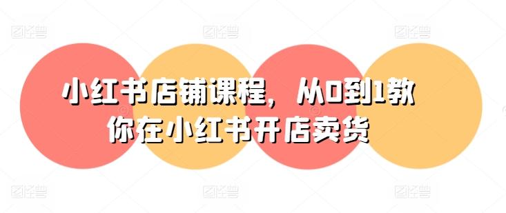 小红书店铺课程，从0到1教你在小红书开店卖货-秋鱼网创