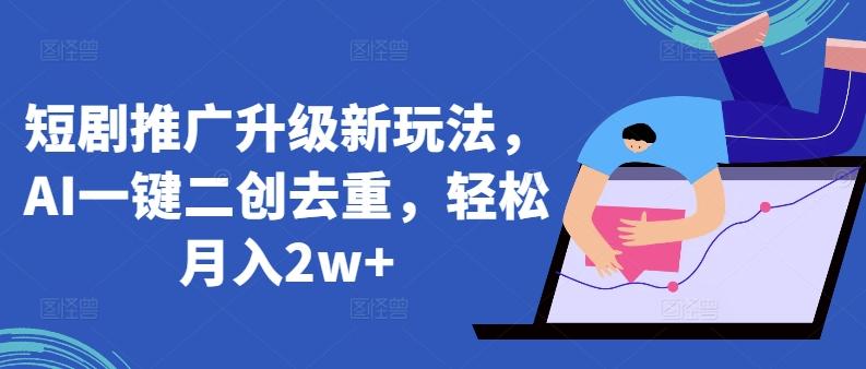 短剧推广升级新玩法，AI一键二创去重，轻松月入2w+【揭秘】-秋鱼网创