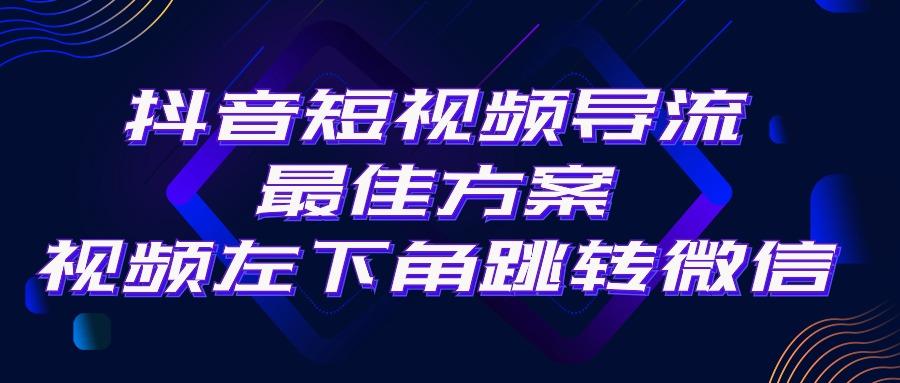 抖音短视频引流导流最佳方案，视频左下角跳转微信，外面500一单，利润200+-秋鱼网创