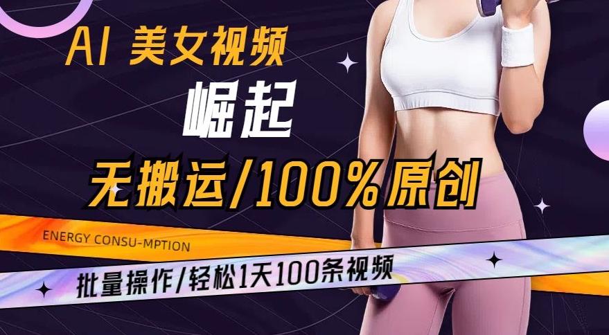 AI美女视频崛起玩法无搬运100%原创，批量操作，轻松1天100条【揭秘】-秋鱼网创