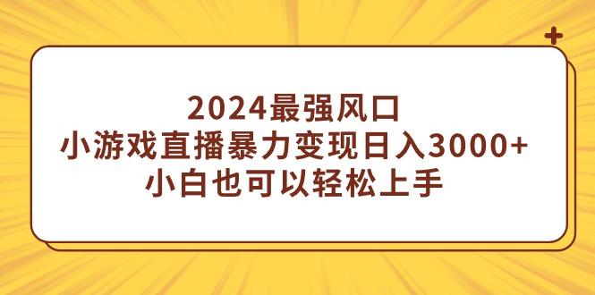 (9342期)2024最强风口，小游戏直播暴力变现日入3000+小白也可以轻松上手-秋鱼网创