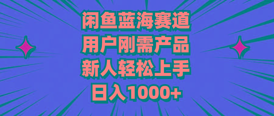 闲鱼蓝海赛道，用户刚需产品，新人轻松上手，日入1000+-秋鱼网创