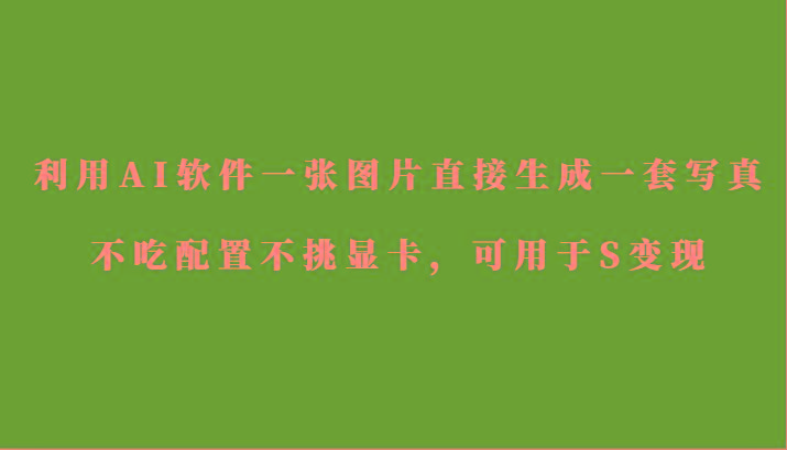 利用AI软件只需一张图片直接生成一套写真，不吃配置不挑显卡，可用于S变现-秋鱼网创