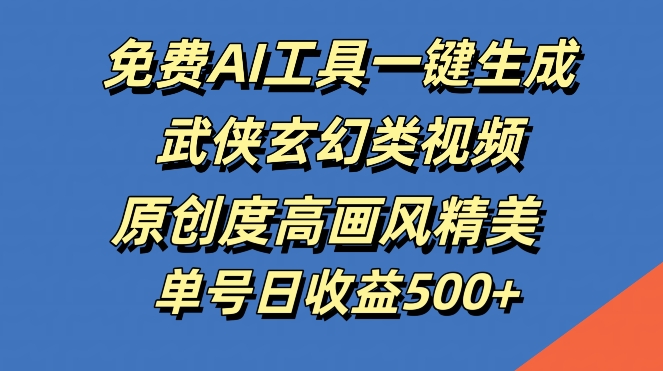 免费AI工具一键生成武侠玄幻类视频，原创度高画风精美，单号日收益几张【揭秘】-秋鱼网创