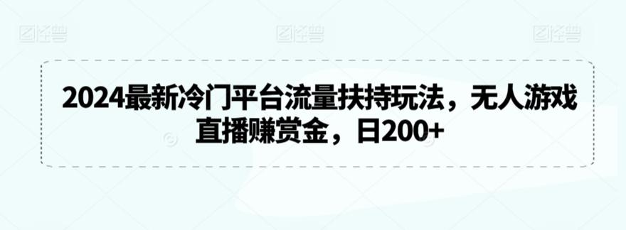 2024最新冷门平台流量扶持玩法，无人游戏直播赚赏金，日200+【揭秘】-秋鱼网创
