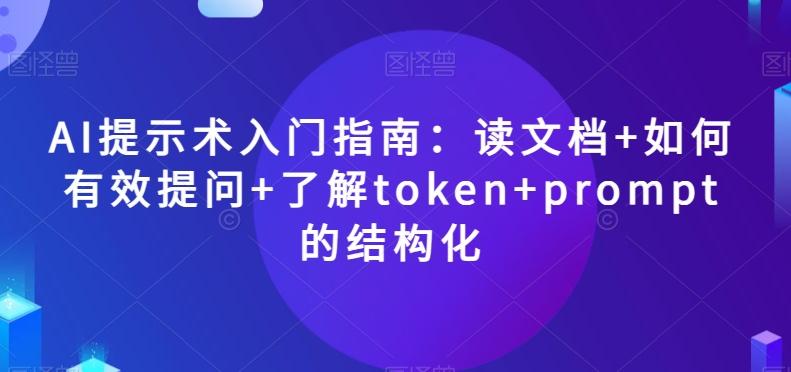 AI提示术入门指南:读文档+如何有效提问+了解token+prompt的结构化【揭秘】