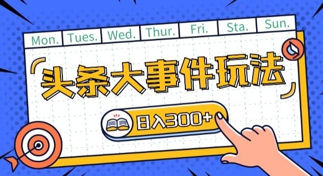 头条最新大事件玩法头条首发，可矩阵操作，单号日入一两张【揭秘】-秋鱼网创
