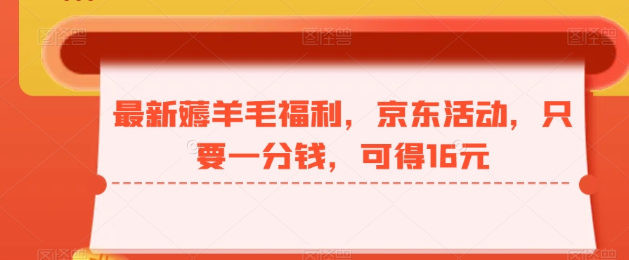 最新薅羊毛福利，京东活动，只要一分钱，可得16元-秋鱼网创