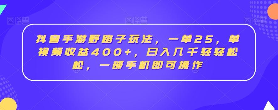抖音手游野路子玩法，一单25，单视频收益400+，日入几千轻轻松松，一部手机即可操作【揭秘】-秋鱼网创