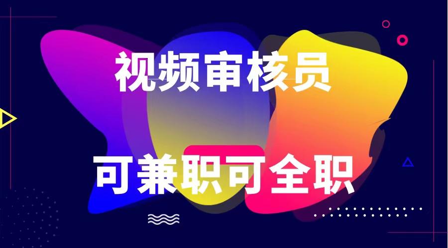 可全职可兼职 纯绿色合法合规视频审核员 日赚100-无上限-秋鱼网创