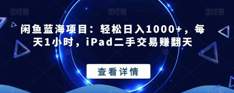 闲鱼蓝海项目：轻松日入1000+，每天1小时，iPad二手交易赚翻天-秋鱼网创