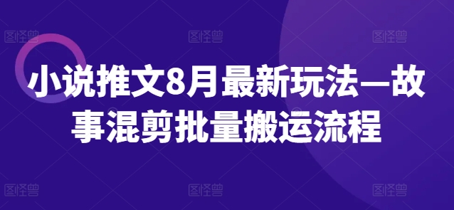 小说推文8月最新玩法—故事混剪批量搬运流程-秋鱼网创