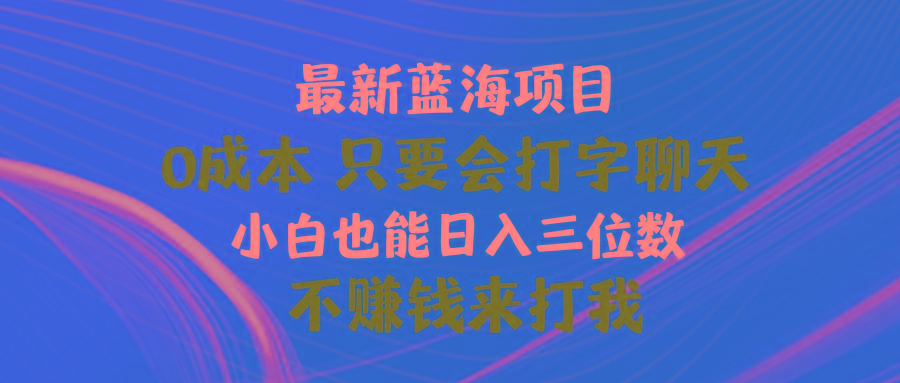 最新蓝海项目 0成本 只要会打字聊天 小白也能日入三位数 不赚钱来打我-秋鱼网创
