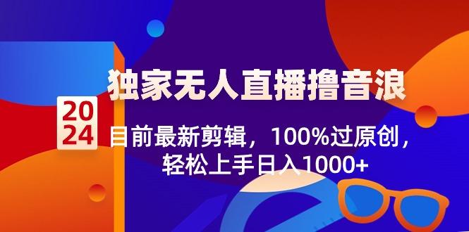 2024独家无人直播撸音浪，目前最新剪辑，100%过原创，轻松上手日入1000+-秋鱼网创