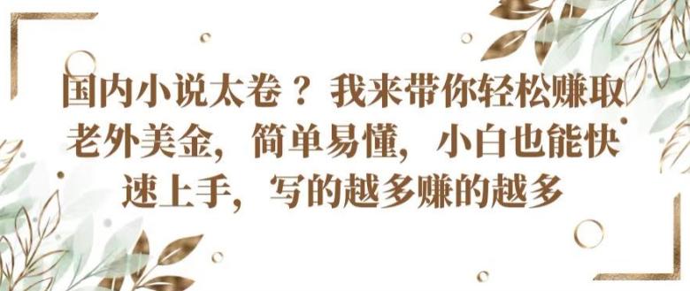 国内小说太卷 ?带你轻松赚取老外美金，简单易懂，小白也能快速上手，写的越多赚的越多【揭秘】-秋鱼网创