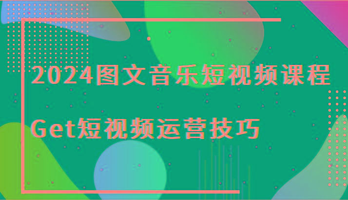 2024图文音乐短视频课程-Get短视频运营技巧-秋鱼网创