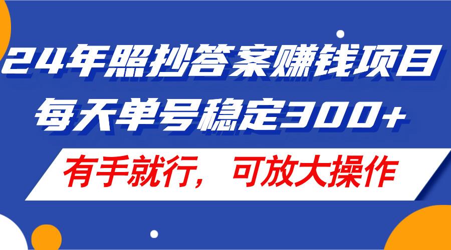 24年照抄答案赚钱项目，每天单号稳定300+，有手就行，可放大操作-秋鱼网创