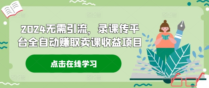 2024无需引流,录课传平台全自动赚取卖课收益项目