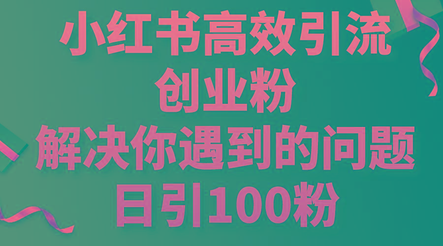 小红书高效引流创业粉，解决你遇到的问题，日引100粉-秋鱼网创