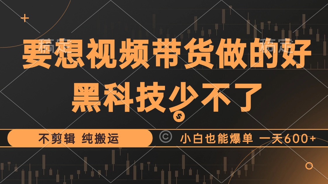 抖音视频带货最暴力玩法，利用黑科技 不剪辑 纯搬运，小白也能爆单，单...-秋鱼网创