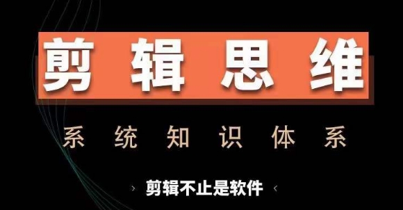 剪辑思维系统课，从软件到思维，系统学习实操进阶，从讲故事到剪辑技巧全覆盖-秋鱼网创