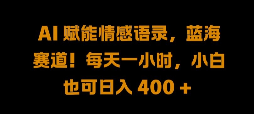 AI 赋能情感语录，蓝海赛道!每天一小时，小白也可日入 400 + 【揭秘】-秋鱼网创